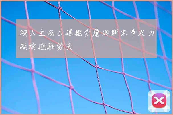 湖人主场击退掘金詹姆斯末节发力延续连胜势头