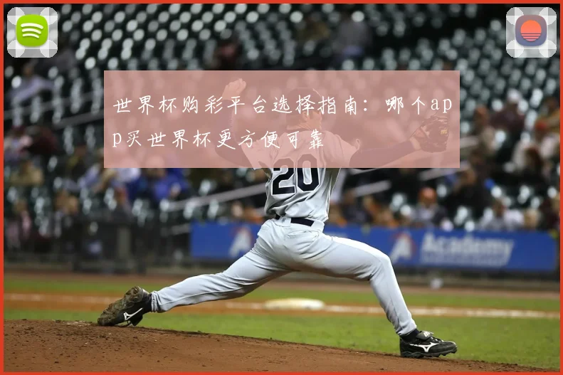 世界杯购彩平台选择指南：哪个app买世界杯更方便可靠