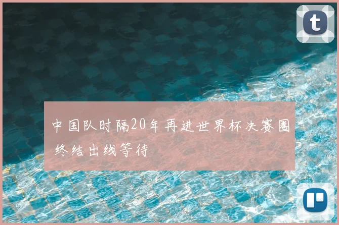 中国队时隔20年再进世界杯决赛圈 终结出线等待