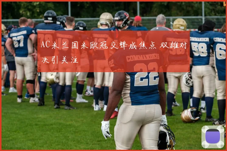 AC米兰国米欧冠交锋成焦点 双雄对决引关注