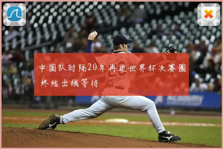 中国队时隔20年再进世界杯决赛圈 终结出线等待