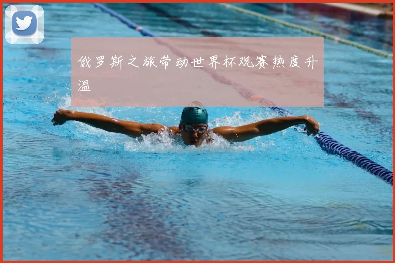 俄罗斯之旅带动世界杯观赛热度升温