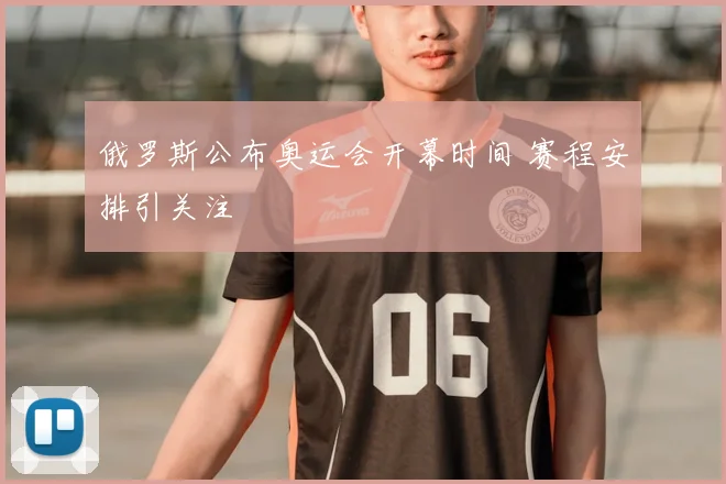 俄罗斯公布奥运会开幕时间 赛程安排引关注