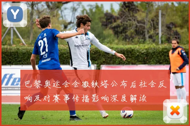 巴黎奥运会会徽铁塔公布后社会反响及对赛事传播影响深度解读