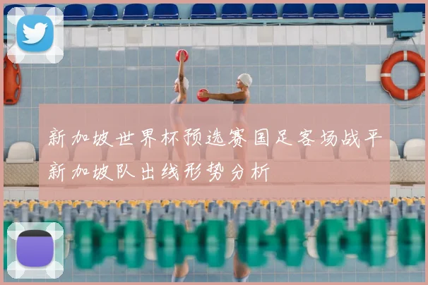 新加坡世界杯预选赛国足客场战平新加坡队出线形势分析