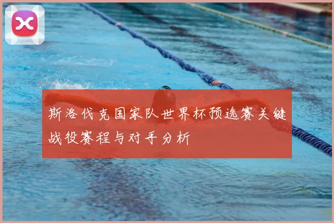 斯洛伐克国家队世界杯预选赛关键战役赛程与对手分析