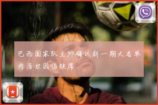 巴西国家队主帅确认新一期大名单内马尔因伤缺席