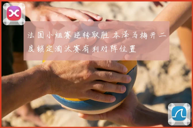 法国小组赛逆转取胜 本泽马梅开二度锁定淘汰赛有利对阵位置