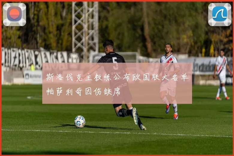 斯洛伐克主教练公布欧国联大名单帕萨利奇因伤缺席