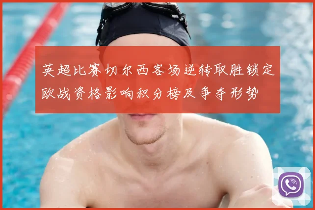 英超比赛切尔西客场逆转取胜锁定欧战资格影响积分榜及争夺形势