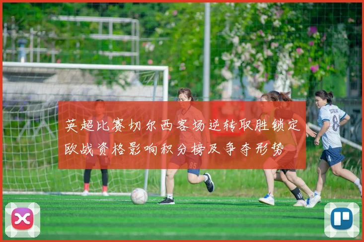 英超比赛切尔西客场逆转取胜锁定欧战资格影响积分榜及争夺形势