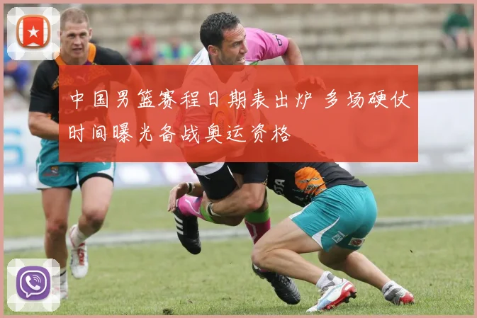 中国男篮赛程日期表出炉 多场硬仗时间曝光备战奥运资格