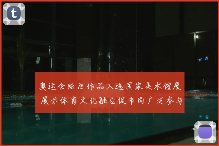 奥运会绘画作品入选国家美术馆展 展示体育文化融合促市民广泛参与