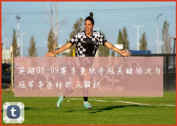 英超08-09赛季曼联夺冠关键场次与冠军争夺转折点解析