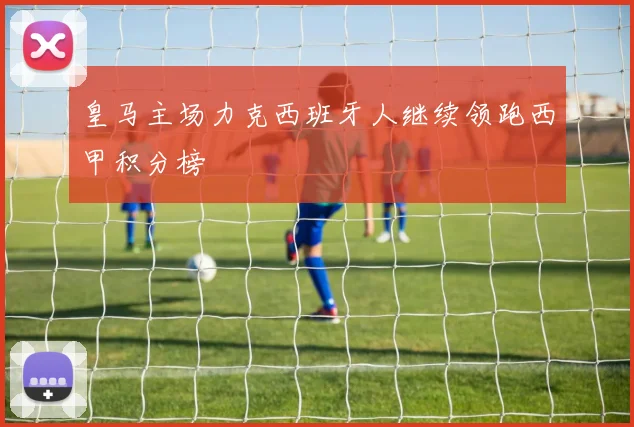 皇马主场力克西班牙人继续领跑西甲积分榜