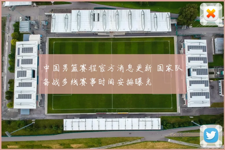 中国男篮赛程官方消息更新 国家队备战多线赛事时间安排曝光