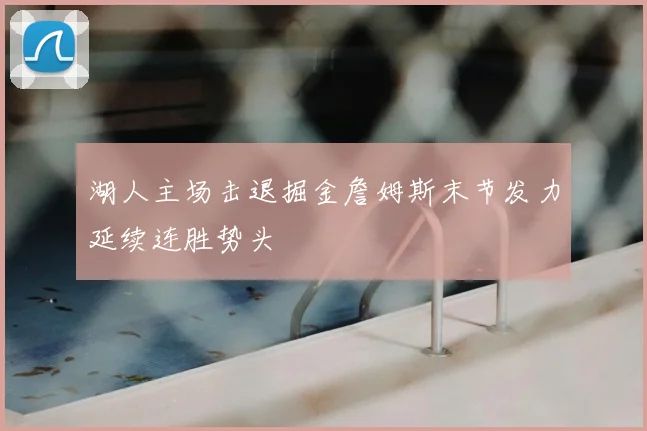 湖人主场击退掘金詹姆斯末节发力延续连胜势头