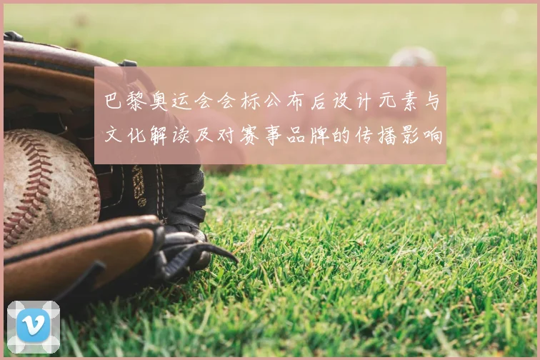 巴黎奥运会会标公布后设计元素与文化解读及对赛事品牌的传播影响